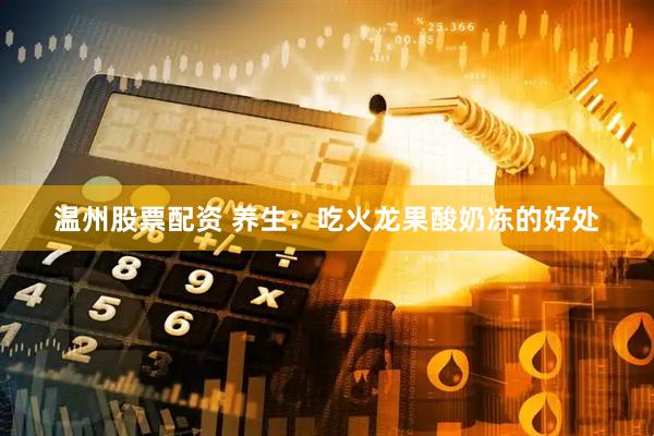 温州股票配资 养生：吃火龙果酸奶冻的好处