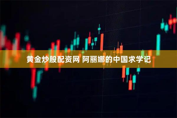 黄金炒股配资网 阿丽娜的中国求学记