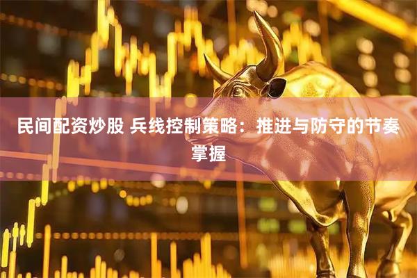 民间配资炒股 兵线控制策略：推进与防守的节奏掌握